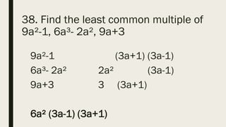 38. Find the least common multiple of
9a²-1, 6a³- 2a², 9a+3
9a²-1 (3a+1) (3a-1)
6a³- 2a² 2a² (3a-1)
9a+3 3 (3a+1)
6a² (3a-1) (3a+1)
 