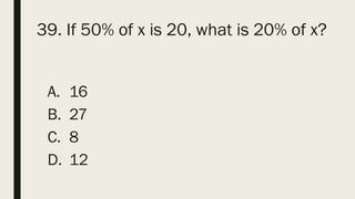 39. If 50% of x is 20, what is 20% of x?
A. 16
B. 27
C. 8
D. 12
 