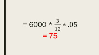 = 6000 *
3
12
∗ .05
= 75
 