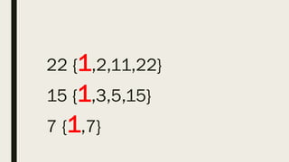 22 {1,2,11,22}
15 {1,3,5,15}
7 {1,7}
 