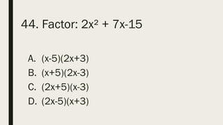 44. Factor: 2x² + 7x-15
A. (x-5)(2x+3)
B. (x+5)(2x-3)
C. (2x+5)(x-3)
D. (2x-5)(x+3)
 