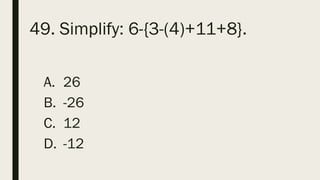 49. Simplify: 6-{3-(4)+11+8}.
A. 26
B. -26
C. 12
D. -12
 