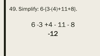 49. Simplify: 6-{3-(4)+11+8}.
6 -3 +4 - 11 - 8
-12
 
