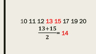 10 11 12 13 15 17 19 20
𝟏𝟑+𝟏𝟓
𝟐
= 14
 