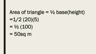 Area of triangle = ½ base(height)
=1/2 (20)(5)
= ½ (100)
= 50sq m
 