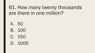 61. How many twenty thousands
are there in one million?
A. 50
B. 100
C. 150
D. 1000
 