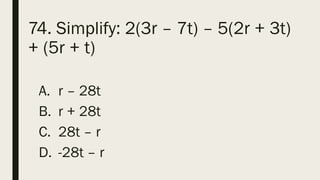 74. Simplify: 2(3r – 7t) – 5(2r + 3t)
+ (5r + t)
A. r – 28t
B. r + 28t
C. 28t – r
D. -28t – r
 