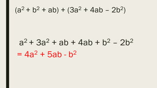 (a2 + b2 + ab) + (3a2 + 4ab – 2b2)
a2 + 3a2 + ab + 4ab + b2 – 2b2
= 4a2 + 5ab - b2
 