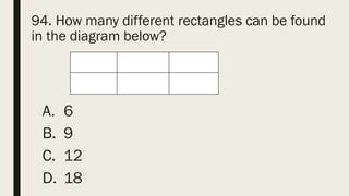 94. How many different rectangles can be found
in the diagram below?
A. 6
B. 9
C. 12
D. 18
 