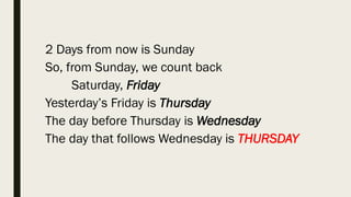 2 Days from now is Sunday
So, from Sunday, we count back
Saturday, Friday
Yesterday’s Friday is Thursday
The day before Thursday is Wednesday
The day that follows Wednesday is THURSDAY
 