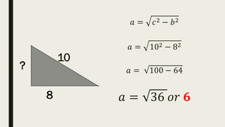 10
𝑎 = 𝑐2 − 𝑏2
𝑎 = 102 − 82
𝑎 = 100 − 64
𝑎 = 36 𝑜𝑟 𝟔
8
?
 