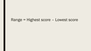 Range = Highest score – Lowest score
 