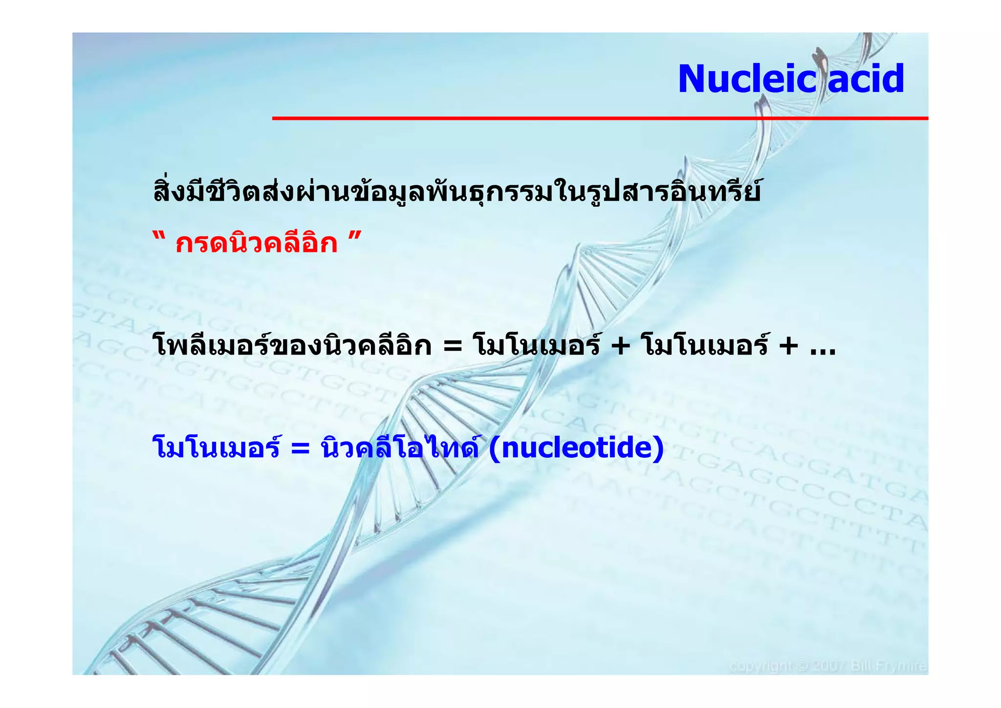 Nucleic acid

สิงมีชีวิตสงผานขอมูลพันธุกรรมในรูปสารอินทรีย
  ่
“ กรดนิวคลีอิก ”


โพลีเมอรของนิวคลีอิก = โมโนเมอร + โมโนเมอร + …


โมโนเมอร = นิวคลีโอไทด (nucleotide)
 