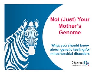 Not (Just) Your
Mother’s
Genome
What you should know
about genetic testing for
mitochondrial disorders
 