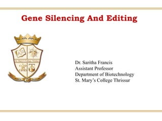 Gene Silencing And Editing
Dr. Saritha Francis
Assistant Professor
Department of Biotechnology
St. Mary’s College Thrissur
 