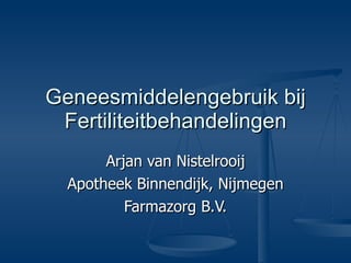 Geneesmiddelengebruik bij Fertiliteitbehandelingen Arjan van Nistelrooij Apotheek Binnendijk, Nijmegen Farmazorg B.V. 
