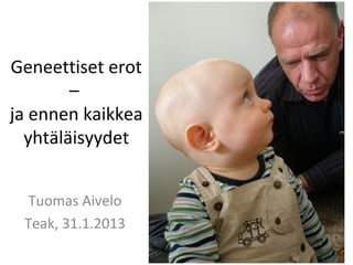 Geneettiset erot
        –
ja ennen kaikkea
  yhtäläisyydet


  Tuomas Aivelo
 Teak, 31.1.2013
 