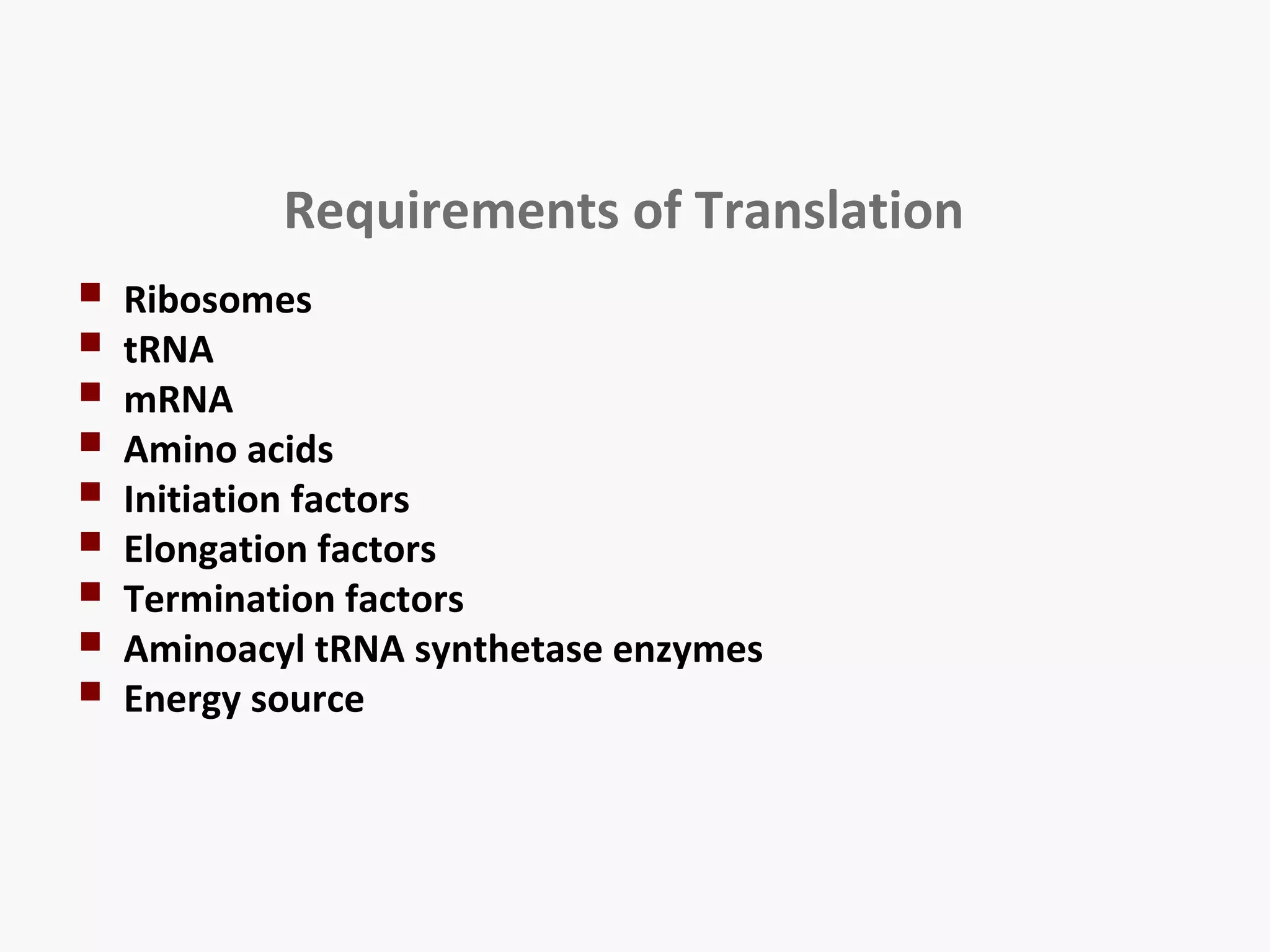 Requirements of Translation 
 Ribosomes 
 tRNA 
 mRNA 
 Amino acids 
 Initiation factors 
 Elongation factors 
 Termination factors 
 Aminoacyl tRNA synthetase enzymes 
 Energy source 
 