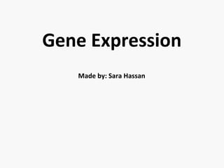 Gene Expression 
Made by: Sara Hassan 
 