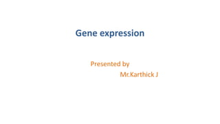 Gene expression
Presented by
Mr.Karthick J
 