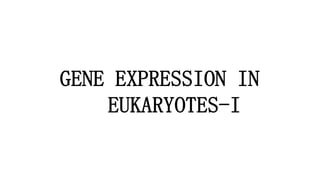 GENE EXPRESSION IN
EUKARYOTES-I
 