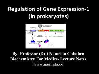 Regulation of Gene Expression-1Regulation of Gene Expression-1
(In prokaryotes)(In prokaryotes)
By- Professor (Dr.) Namrata Chhabra
Biochemistry For Medics- Lecture Notes
www.namrata.co
 