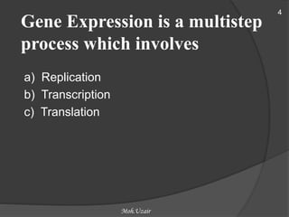 Gene Expression is a multistep
process which involves
a) Replication
b) Transcription
c) Translation
4
Moh.Uzair
 