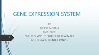 GENE EXPRESSION SYSTEM
BY
DILIP O. MORANI
ASST. PROF.
SHRI D. D. VISPUTE COLLEGE OF PHARMACY
AND RESEARCH CENTER, PANVEL
1
 