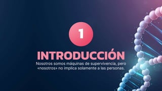 INTRODUCCIÓN
1
Nosotros somos máquinas de supervivencia, pero
«nosotros» no implica solamente a las personas.
 