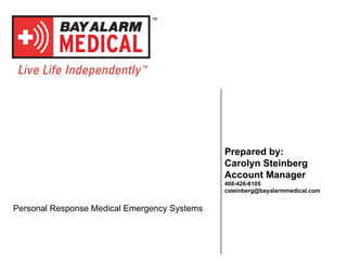 Prepared by: Carolyn Steinberg Account Manager 408-426-6105 [email_address] Personal Response Medical Emergency Systems 