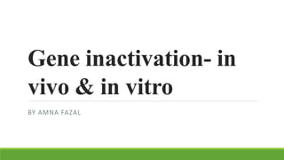 Gene inactivation- in
vivo & in vitro
BY AMNA FAZAL
 