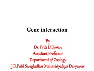 Gene interaction
By
Dr. Priti D.Diwan
Assistant Professor
Department of Zoology
J.D.Patil Sangludkar Mahavidyalaya Daryapur
 