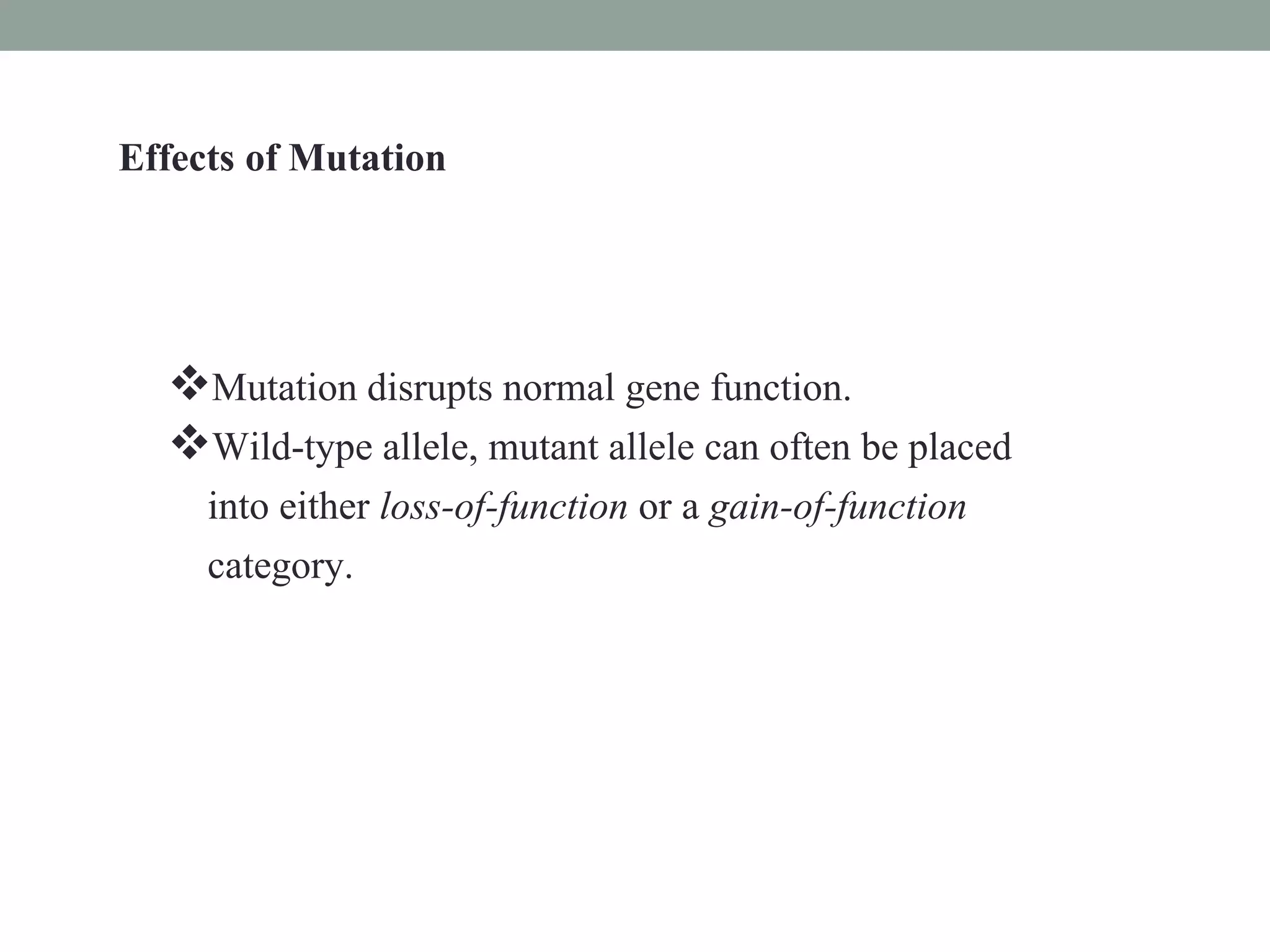 Mutation disrupts normal gene function.
Wild-type allele, mutant allele can often be placed
into either loss-of-function or a gain-of-function
category.
Effects of Mutation
 
