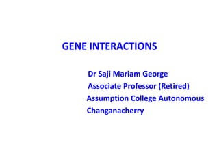 GENE INTERACTIONS
Dr Saji Mariam George
Associate Professor (Retired)
Assumption College Autonomous
Changanacherry
 