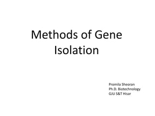Methods of Gene
Isolation
Promila Sheoran
Ph.D. Biotechnology
GJU S&T Hisar
 