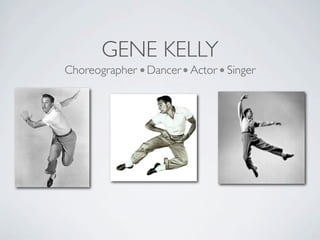 GENE KELLY
Choreographer Dancer Actor Singer
 