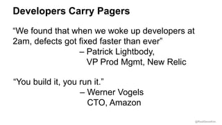 @RealGeneKim
Developers Carry Pagers
“We found that when we woke up developers at
2am, defects got fixed faster than ever”
– Patrick Lightbody,
VP Prod Mgmt, New Relic
“You build it, you run it.”
– Werner Vogels
CTO, Amazon
 