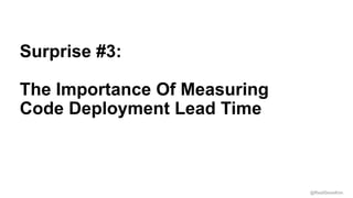 @RealGeneKim
Session ID:
Surprise #3:
The Importance Of Measuring
Code Deployment Lead Time
 