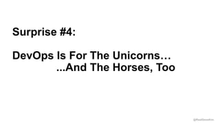 @RealGeneKim
Session ID:
Surprise #4:
DevOps Is For The Unicorns…
...And The Horses, Too
 