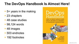 @RealGeneKim
The DevOps Handbook Is Almost Here!
 5+ years in the making
 23 chapters
 48 case studies
 98,124 words
 48 images
 503 endnotes
 192 footnotes
 