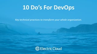 © Electric Cloud | electric-cloud.com
10 Do’s For DevOps
Key technical practices to transform your whole organization.
 