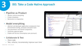 © Electric Cloud | electric-cloud.com
DO: Take a Code Native Approach
• Pipeline as Product
§ Version control everything
§...