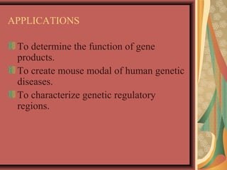 APPLICATIONS
To determine the function of gene
products.
To create mouse modal of human genetic
diseases.
To characterize genetic regulatory
regions.
 