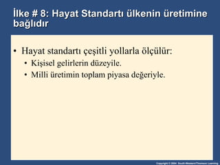 İlke # 8: Hayat Standartı ülkenin üretimine bağlıdır Hayat standartı çeşitli yollarla ölçülür: Kişisel gelirlerin düzeyile. Milli üretimin toplam piyasa değeriyle. 