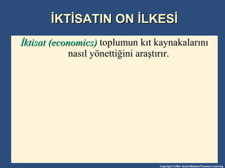 İKTİSATIN ON İLKESİ İktisat (economics)   toplumun kıt kaynakalarını nasıl yönettiğini araştırır. 