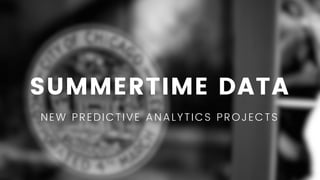 SUMMERTIME DATA
NEW PREDICTIVE ANALYTICS PROJECTS
 