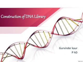 Construction of DNA Library
Gurvinder kaur
P hD
 
