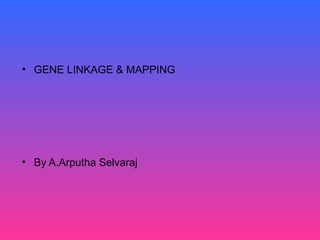• GENE LINKAGE & MAPPING
• By A.Arputha Selvaraj
 