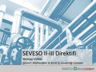 SEVESO II-III Direktifi
Mehtap VURAL
ÇevreY. Mühendisi- A Sınıfı İş Güvenliği Uzmanı
 