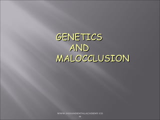 GENETICS
AND
MALOCCLUSION

www.indiandentalacademy.co
m

 
